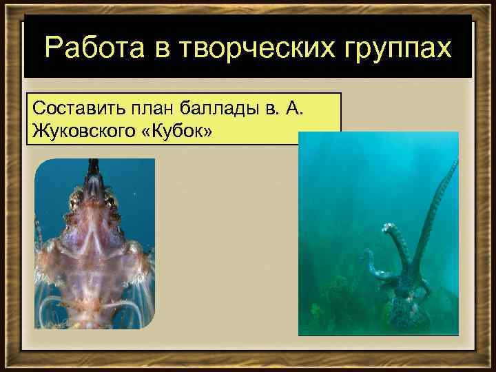 Работа в творческих группах Составить план баллады в. А. Жуковского «Кубок» 