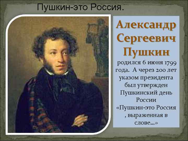 Пушкин-это Россия. Александр Сергеевич Пушкин родился 6 июня 1799 года. А через 200 лет