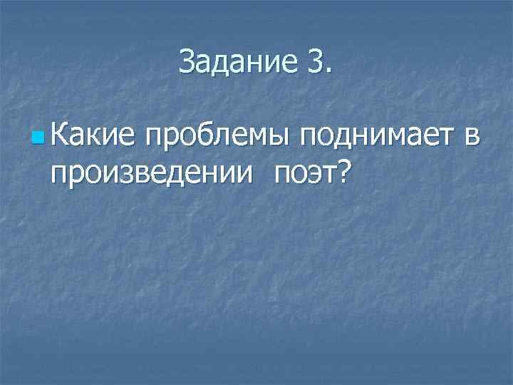 Задание 3. n Какие проблемы поднимает в произведении поэт? 