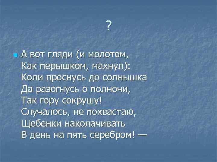 ? n А вот гляди (и молотом, Как перышком, махнул): Коли проснусь до солнышка