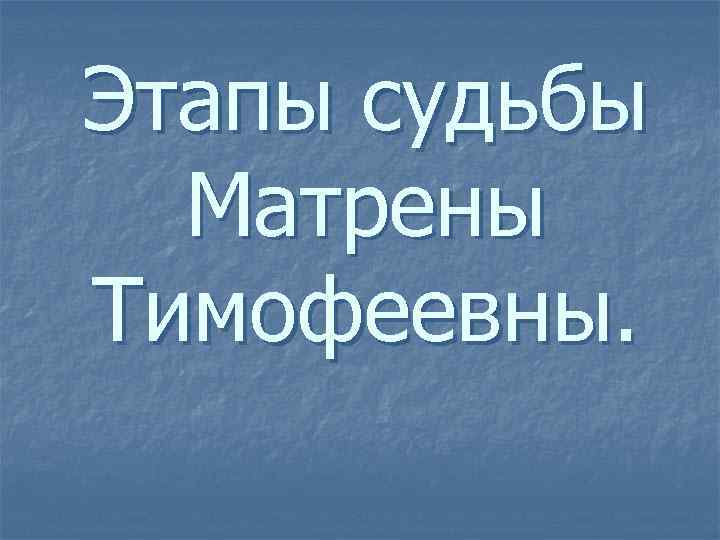 Этапы судьбы Матрены Тимофеевны. 