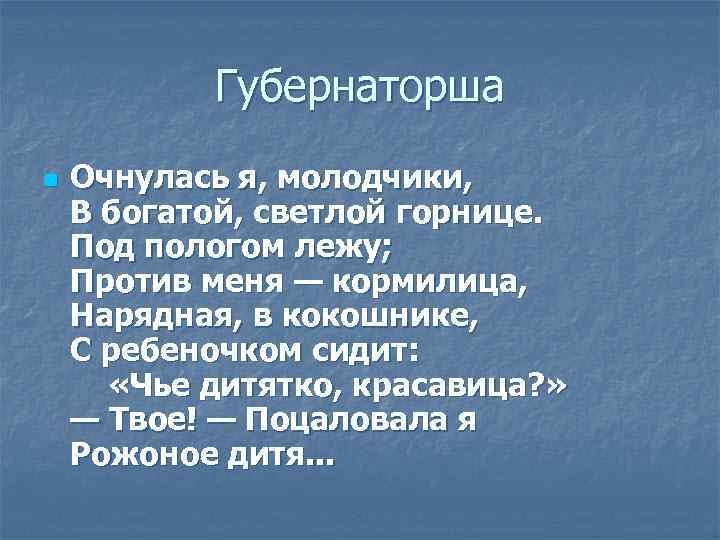 Губернаторша n Очнулась я, молодчики, В богатой, светлой горнице. Под пологом лежу; Против меня