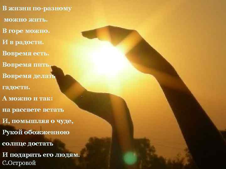 В жизни по-разному можно жить. В горе можно. И в радости. Вовремя есть. Вовремя