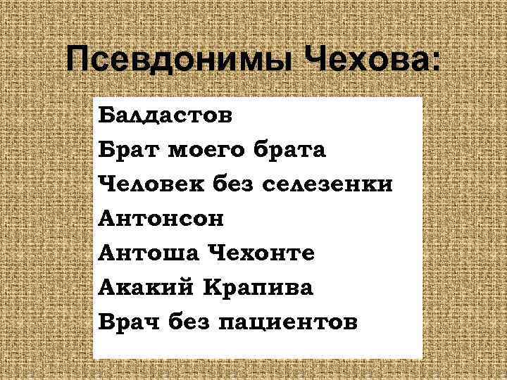 Псевдонимы Чехова: Балдастов Брат моего брата Человек без селезенки Антонсон Антоша Чехонте Акакий Крапива