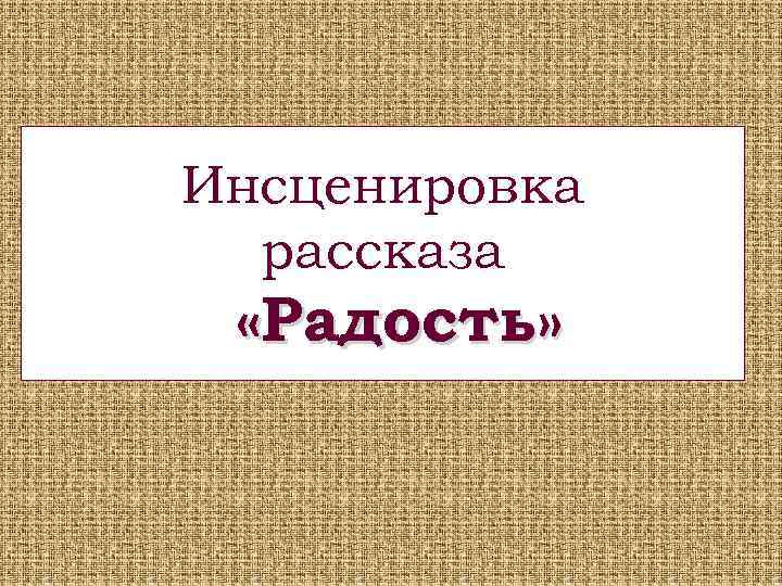 Инсценировка рассказа «Радость» 