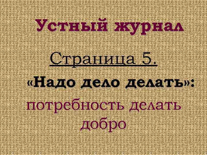 Устный журнал Страница 5. «Надо делать» : потребность делать добро 