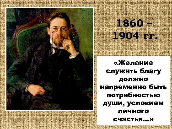 1860 – 1904 гг. «Желание служить благу должно непременно быть потребностью души, условием личного