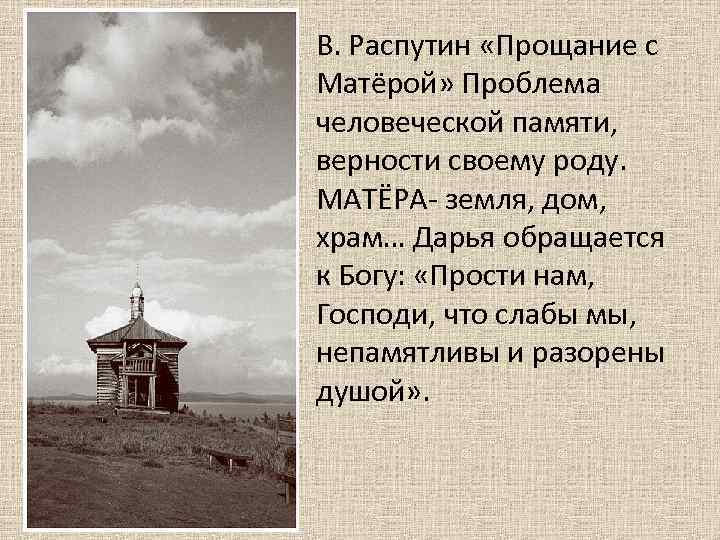  • В. Распутин «Прощание с Матёрой» Проблема человеческой памяти, верности своему роду. МАТЁРА-