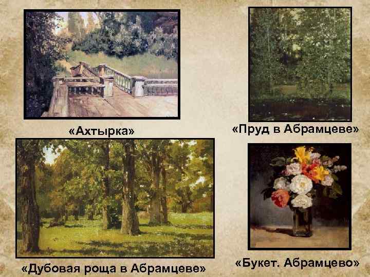  «Ахтырка» «Дубовая роща в Абрамцеве» «Пруд в Абрамцеве» «Букет. Абрамцево» 