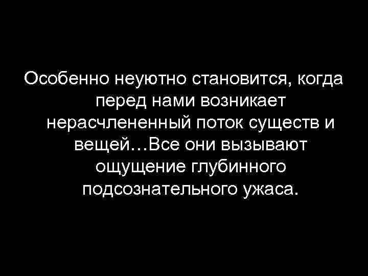 Особенно неуютно становится, когда перед нами возникает нерасчлененный поток существ и вещей…Все они вызывают