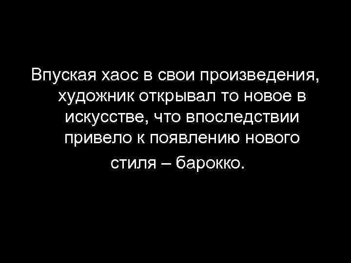 Впуская хаос в свои произведения, художник открывал то новое в искусстве, что впоследствии привело