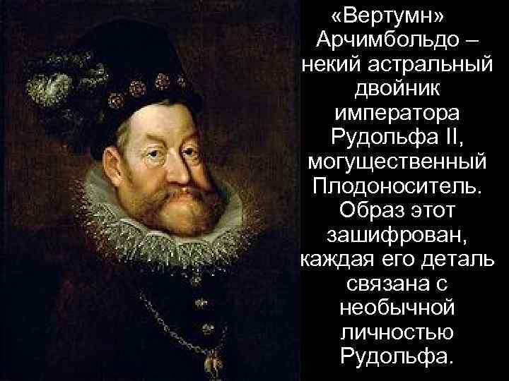  «Вертумн» Арчимбольдо – некий астральный двойник императора Рудольфа II, могущественный Плодоноситель. Образ этот