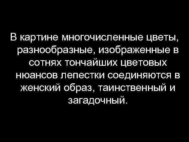 В картине многочисленные цветы, разнообразные, изображенные в сотнях тончайших цветовых нюансов лепестки соединяются в