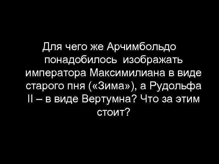 Для чего же Арчимбольдо понадобилось изображать императора Максимилиана в виде старого пня ( «Зима»