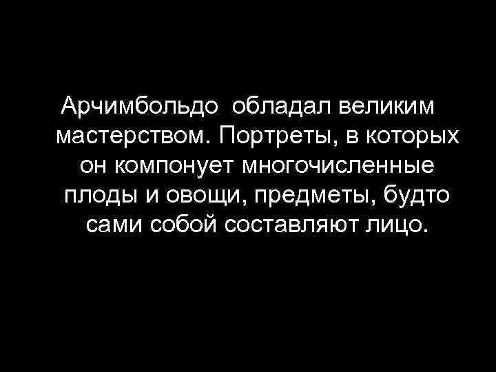 Арчимбольдо обладал великим мастерством. Портреты, в которых он компонует многочисленные плоды и овощи, предметы,