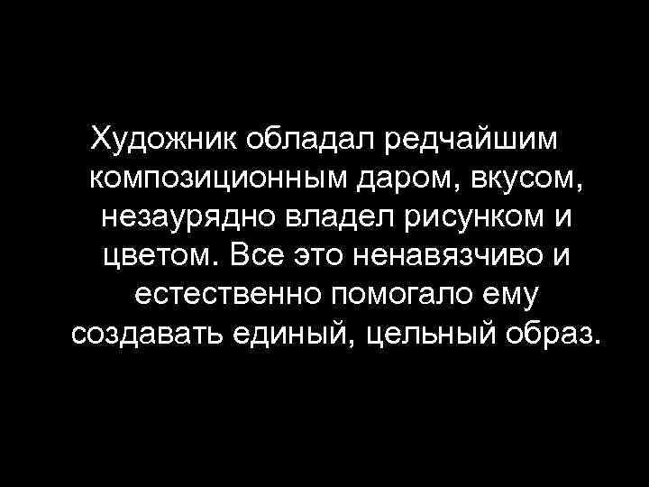 Художник обладал редчайшим композиционным даром, вкусом, незаурядно владел рисунком и цветом. Все это ненавязчиво