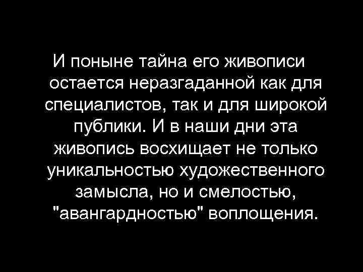 И поныне тайна его живописи остается неразгаданной как для специалистов, так и для широкой