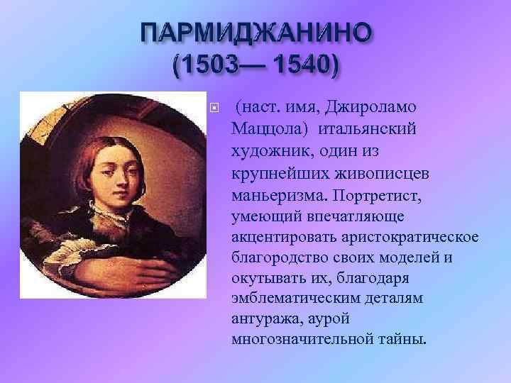  (наст. имя, Джироламо Маццола) итальянский художник, один из крупнейших живописцев маньеризма. Портретист, умеющий