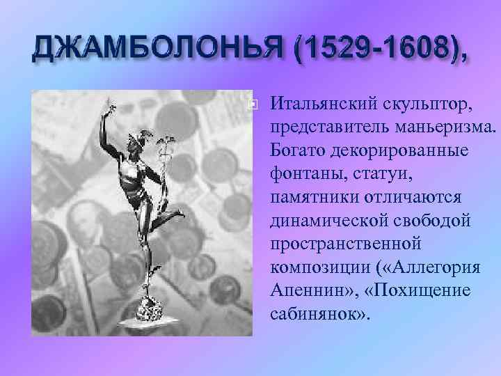  Итальянский скульптор, представитель маньеризма. Богато декорированные фонтаны, статуи, памятники отличаются динамической свободой пространственной