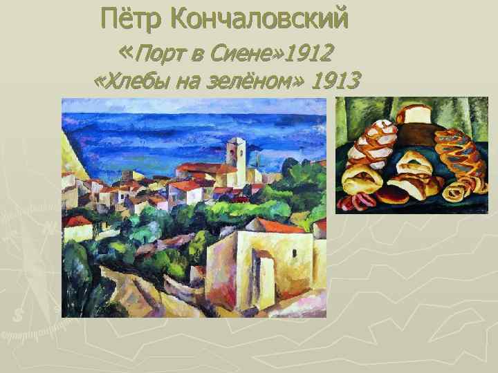 Пётр Кончаловский «Порт в Сиене» 1912 «Хлебы на зелёном» 1913 