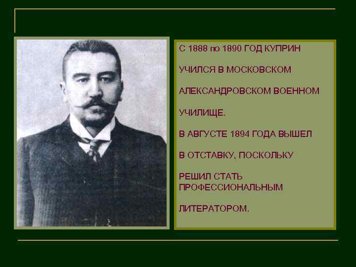 С 1888 по 1890 ГОД КУПРИН УЧИЛСЯ В МОСКОВСКОМ АЛЕКСАНДРОВСКОМ ВОЕННОМ УЧИЛИЩЕ. В АВГУСТЕ