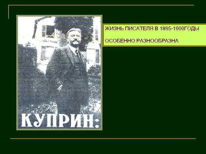ЖИЗНЬ ПИСАТЕЛЯ В 1895 -1900 ГОДЫ ОСОБЕННО РАЗНООБРАЗНА 