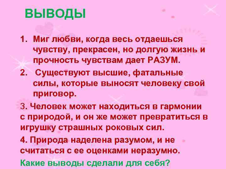 ВЫВОДЫ 1. Миг любви, когда весь отдаешься чувству, прекрасен, но долгую жизнь и прочность