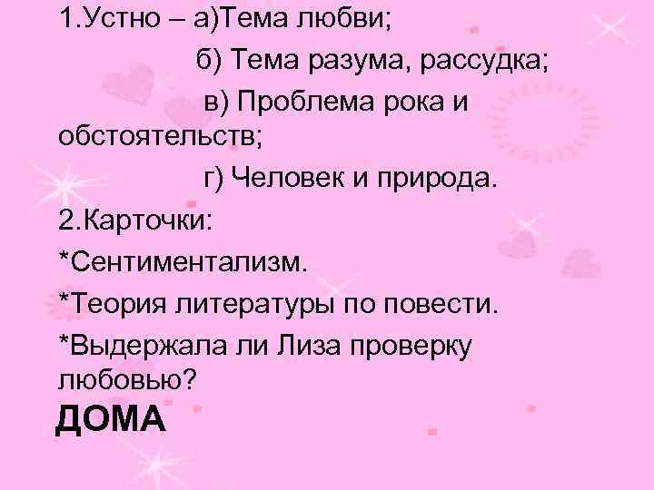 1. Устно – а)Тема любви; б) Тема разума, рассудка; в) Проблема рока и обстоятельств;