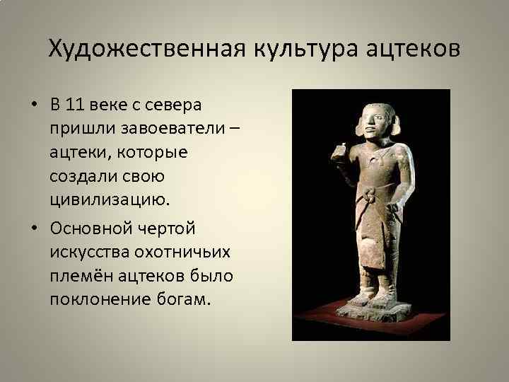 Художественная культура ацтеков • В 11 веке с севера пришли завоеватели – ацтеки, которые