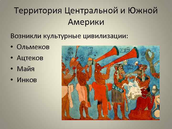 Территория Центральной и Южной Америки Возникли культурные цивилизации: • Ольмеков • Ацтеков • Майя