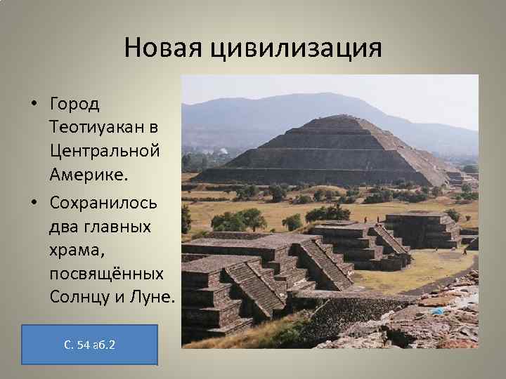 Новая цивилизация • Город Теотиуакан в Центральной Америке. • Сохранилось два главных храма, посвящённых