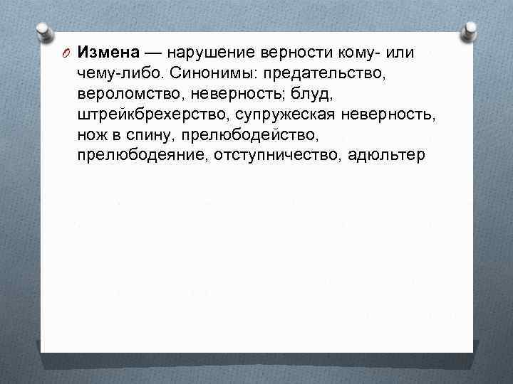 O Измена — нарушение верности кому- или чему-либо. Синонимы: предательство, вероломство, неверность; блуд, штрейкбрехерство,