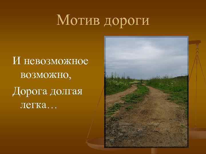 Мотив дороги И невозможное возможно, Дорога долгая легка… 