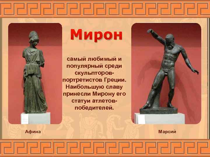 Мирон самый любимый и популярный среди скульпторовпортретистов Греции. Наибольшую славу принесли Мирону его статуи