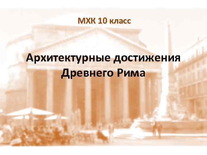 МХК 10 класс Архитектурные достижения Древнего Рима 