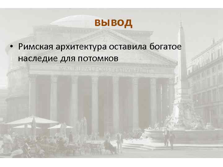 вывод • Римская архитектура оставила богатое наследие для потомков 