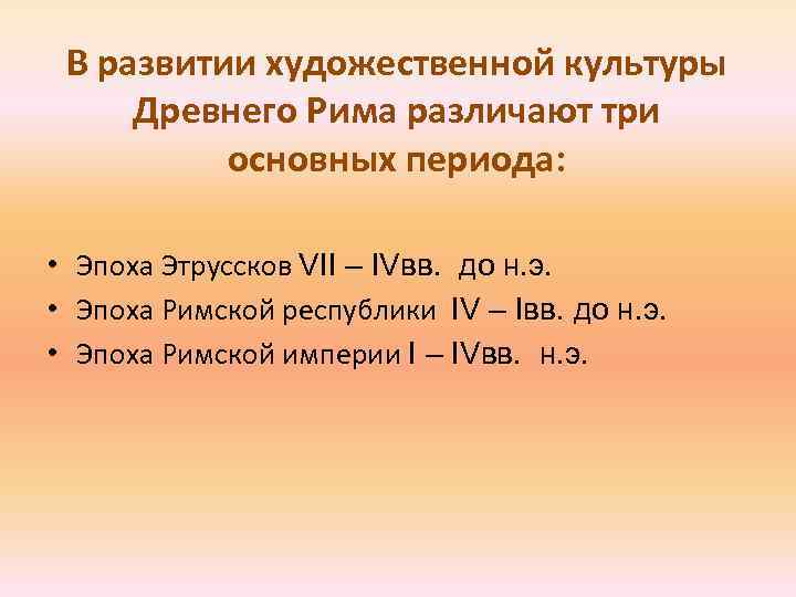 В развитии художественной культуры Древнего Рима различают три основных периода: • Эпоха Этруссков VII