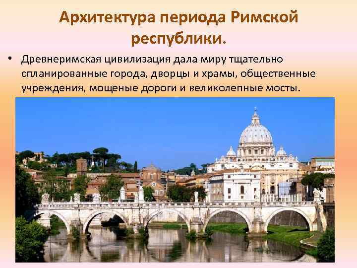 Архитектура периода Римской республики. • Древнеримская цивилизация дала миру тщательно спланированные города, дворцы и