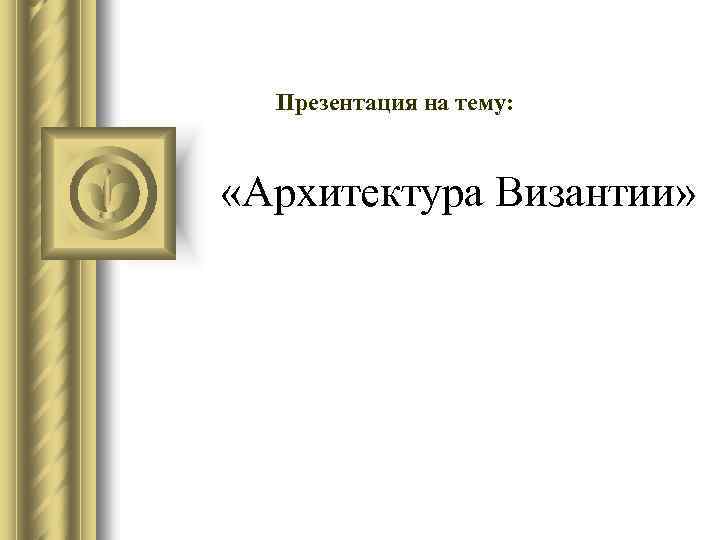 Презентация на тему: «Архитектура Византии» 