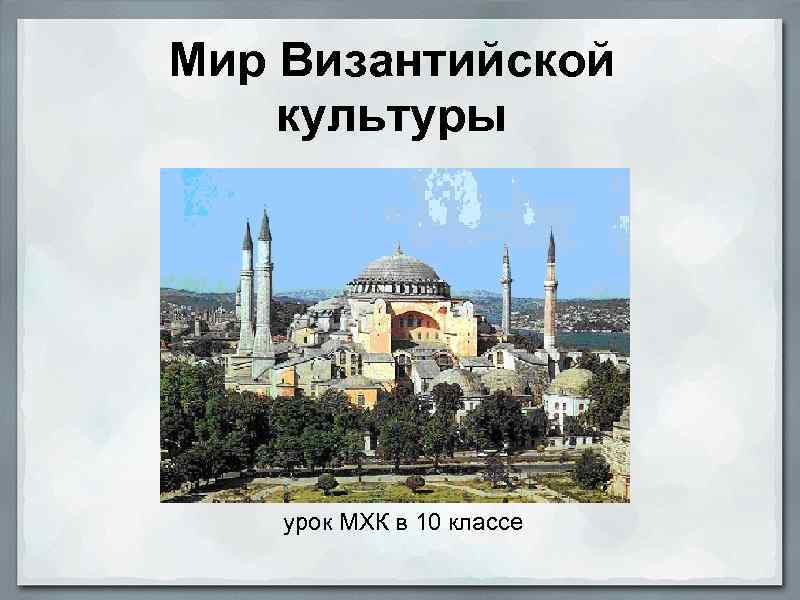 Мир Византийской культуры урок МХК в 10 классе 