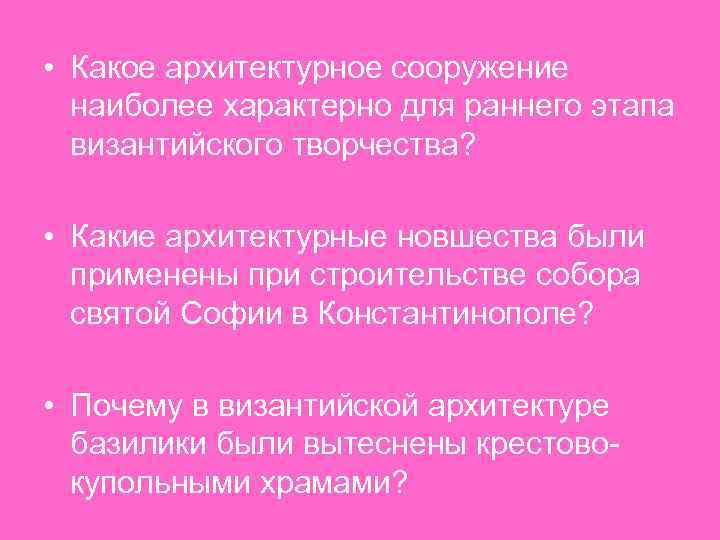  • Какое архитектурное сооружение наиболее характерно для раннего этапа византийского творчества? • Какие
