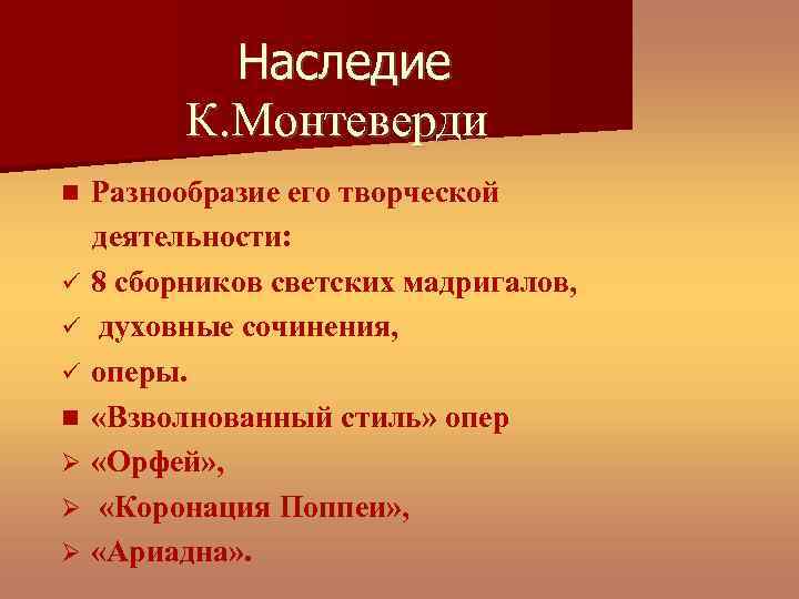 Наследие К. Монтеверди Разнообразие его творческой деятельности: 8 сборников светских мадригалов, духовные сочинения, оперы.