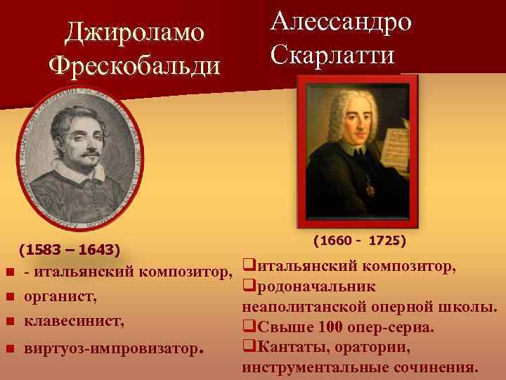 Джироламо Фрескобальди (1583 – 1643) - итальянский композитор, органист, клавесинист, виртуоз-импровизатор. Алессандро Скарлатти (1660