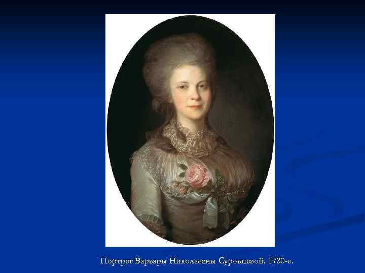 Портрет Варвары Николаевны Суровцевой. 1780 -е. 