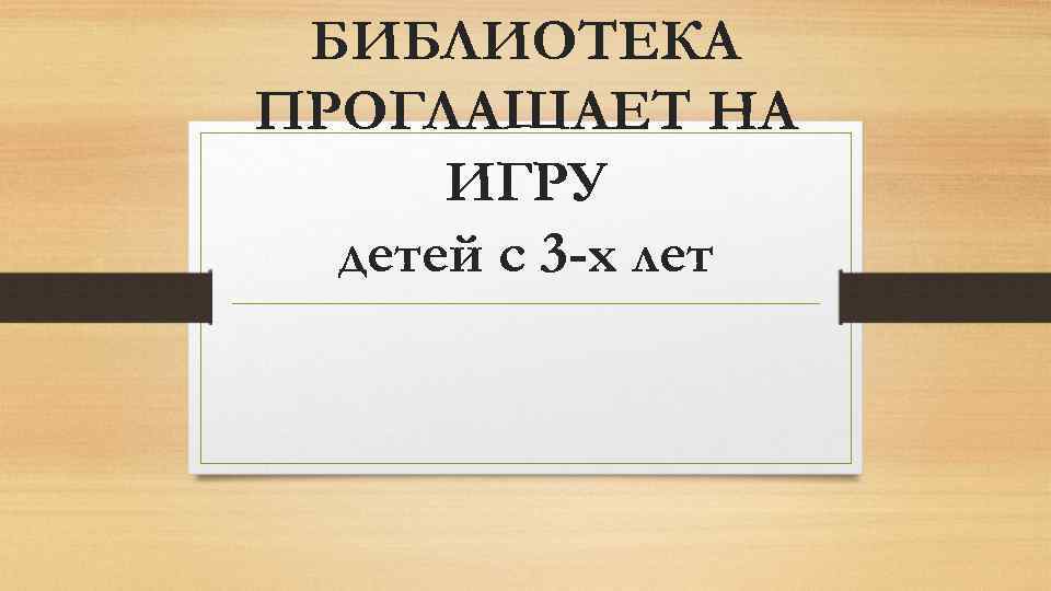 БИБЛИОТЕКА ПРОГЛАШАЕТ НА ИГРУ детей с 3 -х лет 