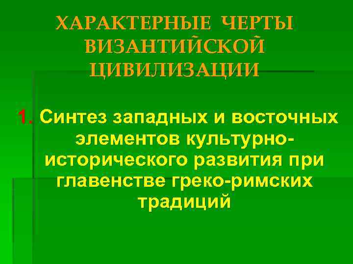 ХАРАКТЕРНЫЕ ЧЕРТЫ ВИЗАНТИЙСКОЙ ЦИВИЛИЗАЦИИ 1. Синтез западных и восточных элементов культурноисторического развития при главенстве