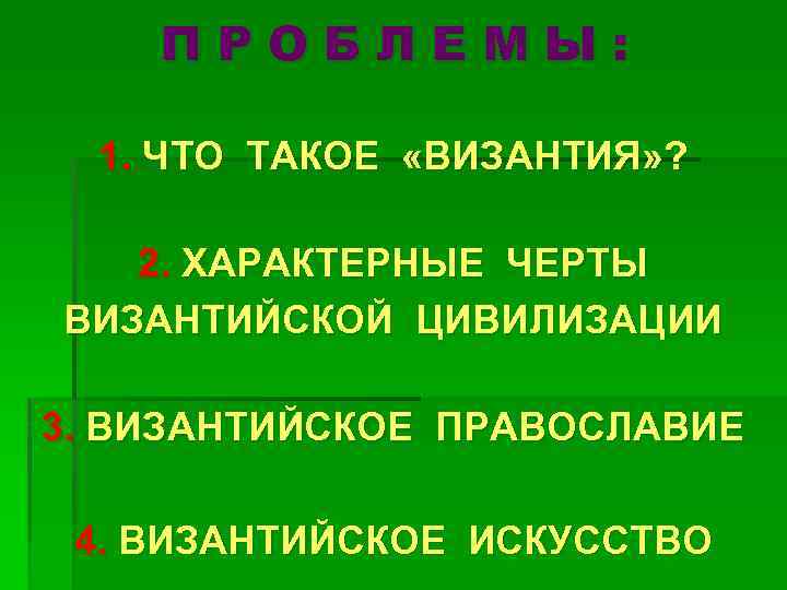 ПРОБЛЕМЫ: 1. ЧТО ТАКОЕ «ВИЗАНТИЯ» ? 2. ХАРАКТЕРНЫЕ ЧЕРТЫ ВИЗАНТИЙСКОЙ ЦИВИЛИЗАЦИИ 3. ВИЗАНТИЙСКОЕ ПРАВОСЛАВИЕ