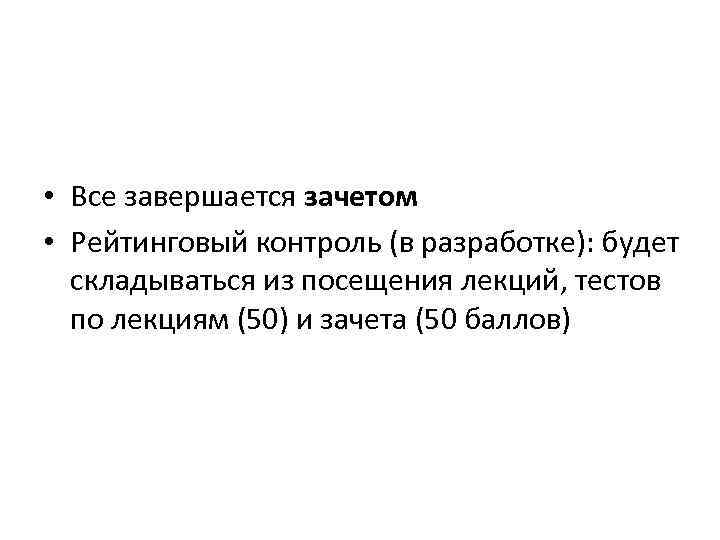  • Все завершается зачетом • Рейтинговый контроль (в разработке): будет складываться из посещения