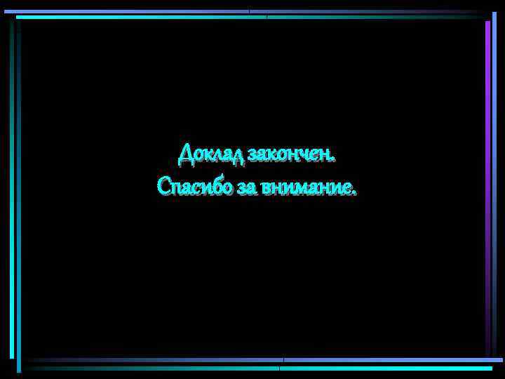 Доклад закончен. Спасибо за внимание. 