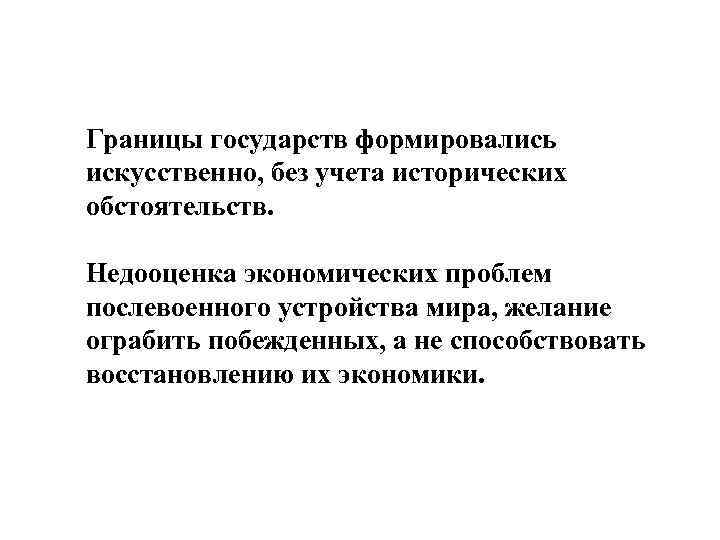 Границы государств формировались искусственно, без учета исторических обстоятельств. Недооценка экономических проблем послевоенного устройства мира,
